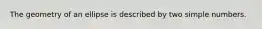 The geometry of an ellipse is described by two simple numbers.