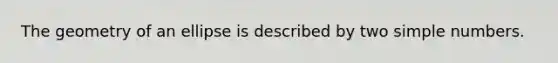 The geometry of an ellipse is described by two simple numbers.