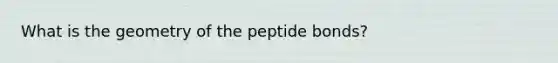 What is the geometry of the peptide bonds?