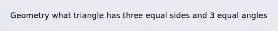 Geometry what triangle has three equal sides and 3 equal angles