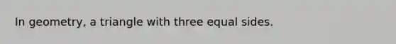 In geometry, a triangle with three equal sides.