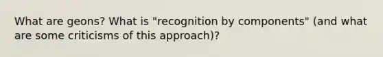 What are geons? What is "recognition by components" (and what are some criticisms of this approach)?