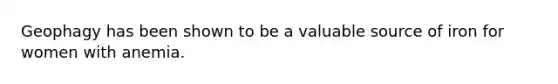 Geophagy has been shown to be a valuable source of iron for women with anemia.