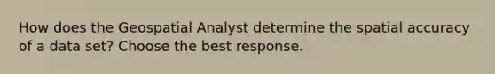 How does the Geospatial Analyst determine the spatial accuracy of a data set? Choose the best response.