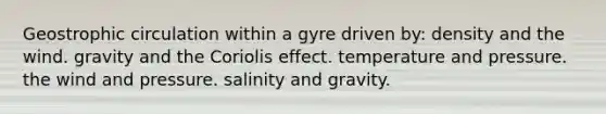 Geostrophic circulation within a gyre driven by: density and the wind. gravity and the Coriolis effect. temperature and pressure. the wind and pressure. salinity and gravity.