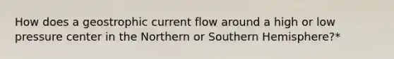 How does a geostrophic current flow around a high or low pressure center in the Northern or Southern Hemisphere?*