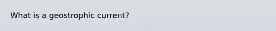 What is a geostrophic current?