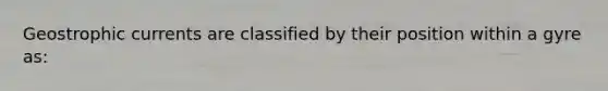 Geostrophic currents are classified by their position within a gyre as: