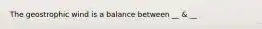 The geostrophic wind is a balance between __ & __