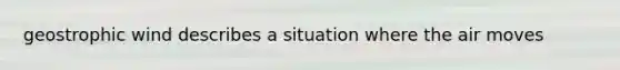 geostrophic wind describes a situation where the air moves