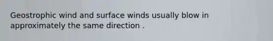 Geostrophic wind and surface winds usually blow in approximately the same direction .