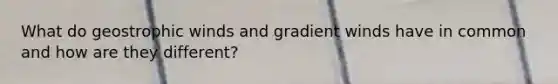 What do geostrophic winds and gradient winds have in common and how are they different?