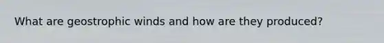 What are geostrophic winds and how are they produced?