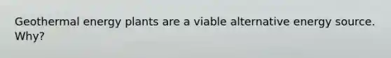 Geothermal energy plants are a viable alternative energy source. Why?