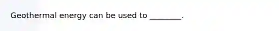 Geothermal energy can be used to ________.