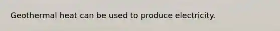 Geothermal heat can be used to produce electricity.