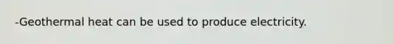 -Geothermal heat can be used to produce electricity.
