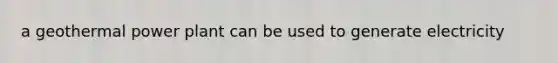 a geothermal power plant can be used to generate electricity