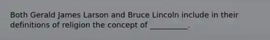 Both Gerald James Larson and Bruce Lincoln include in their definitions of religion the concept of __________.