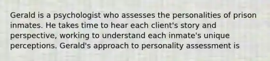 Gerald is a psychologist who assesses the personalities of prison inmates. He takes time to hear each client's story and perspective, working to understand each inmate's unique perceptions. Gerald's approach to personality assessment is