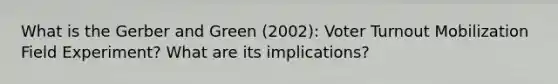 What is the Gerber and Green (2002): Voter Turnout Mobilization Field Experiment? What are its implications?