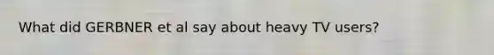 What did GERBNER et al say about heavy TV users?