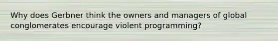 Why does Gerbner think the owners and managers of global conglomerates encourage violent programming?