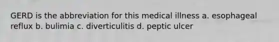 GERD is the abbreviation for this medical illness a. esophageal reflux b. bulimia c. diverticulitis d. peptic ulcer