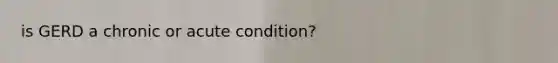 is GERD a chronic or acute condition?