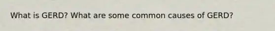 What is GERD? What are some common causes of GERD?