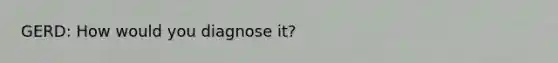 GERD: How would you diagnose it?