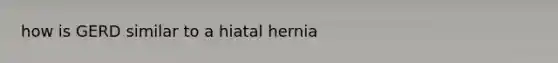 how is GERD similar to a hiatal hernia