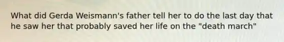 What did Gerda Weismann's father tell her to do the last day that he saw her that probably saved her life on the "death march"