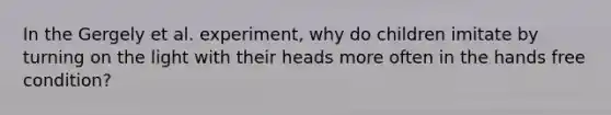 In the Gergely et al. experiment, why do children imitate by turning on the light with their heads more often in the hands free condition?