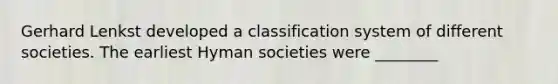 Gerhard Lenkst developed a classification system of different societies. The earliest Hyman societies were ________