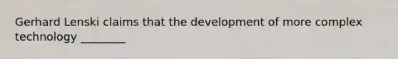 Gerhard Lenski claims that the development of more complex technology ________