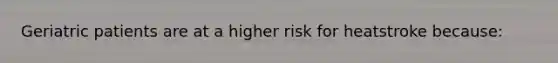 Geriatric patients are at a higher risk for heatstroke because: