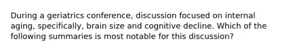 During a geriatrics conference, discussion focused on internal aging, specifically, brain size and cognitive decline. Which of the following summaries is most notable for this discussion?