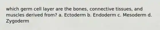 which germ cell layer are the bones, connective tissues, and muscles derived from? a. Ectoderm b. Endoderm c. Mesoderm d. Zygoderm