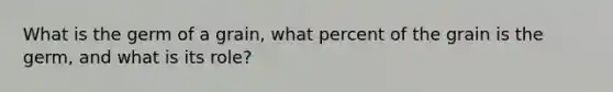 What is the germ of a grain, what percent of the grain is the germ, and what is its role?