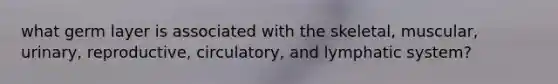 what germ layer is associated with the skeletal, muscular, urinary, reproductive, circulatory, and lymphatic system?