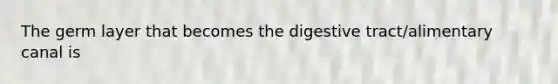 The germ layer that becomes the digestive tract/alimentary canal is