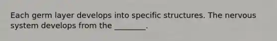 Each germ layer develops into specific structures. The <a href='https://www.questionai.com/knowledge/kThdVqrsqy-nervous-system' class='anchor-knowledge'>nervous system</a> develops from the ________.