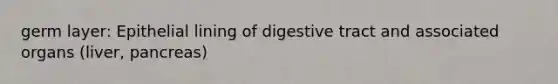 germ layer: Epithelial lining of digestive tract and associated organs (liver, pancreas)