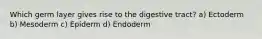 Which germ layer gives rise to the digestive tract? a) Ectoderm b) Mesoderm c) Epiderm d) Endoderm