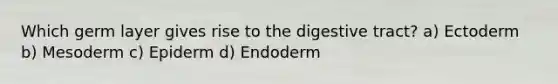 Which germ layer gives rise to the digestive tract? a) Ectoderm b) Mesoderm c) Epiderm d) Endoderm