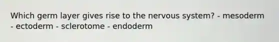 Which germ layer gives rise to the nervous system? - mesoderm - ectoderm - sclerotome - endoderm