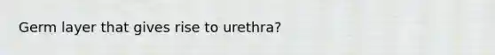 Germ layer that gives rise to urethra?