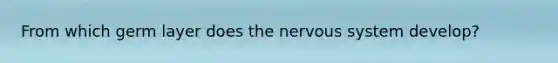 From which germ layer does the <a href='https://www.questionai.com/knowledge/kThdVqrsqy-nervous-system' class='anchor-knowledge'>nervous system</a> develop?