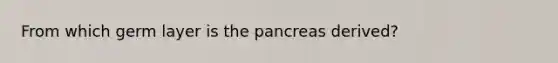 From which germ layer is the pancreas derived?